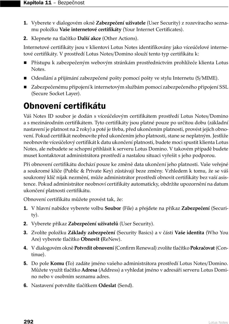 V prostředí Lotus Notes/Domino slouží tento typ certifikátu k: Přístupu k zabezpečeným webovým stránkám prostřednictvím prohlížeče klienta Lotus Notes.