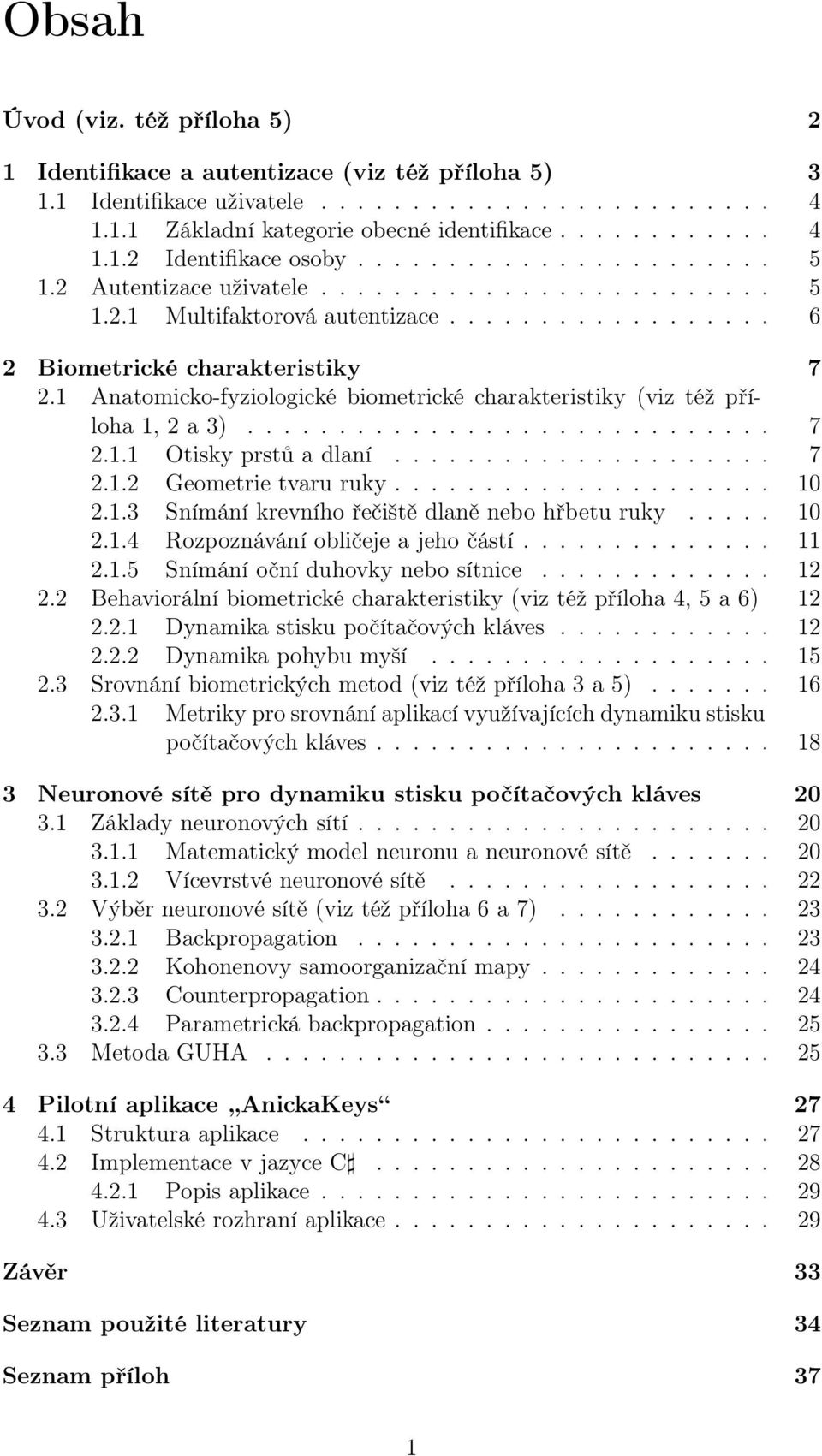 1 Anatomicko-fyziologické biometrické charakteristiky (viz též příloha 1, 2 a 3)............................. 7 2.1.1 Otisky prstů a dlaní..................... 7 2.1.2 Geometrie tvaru ruky..................... 10 2.