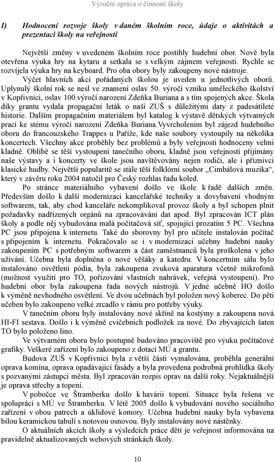 Výčet hlavních akcí pořádaných školou je uveden u jednotlivých oborů. Uplynulý školní rok se nesl ve znamení oslav 50. výročí vzniku uměleckého školství v Kopřivnici, oslav 100.