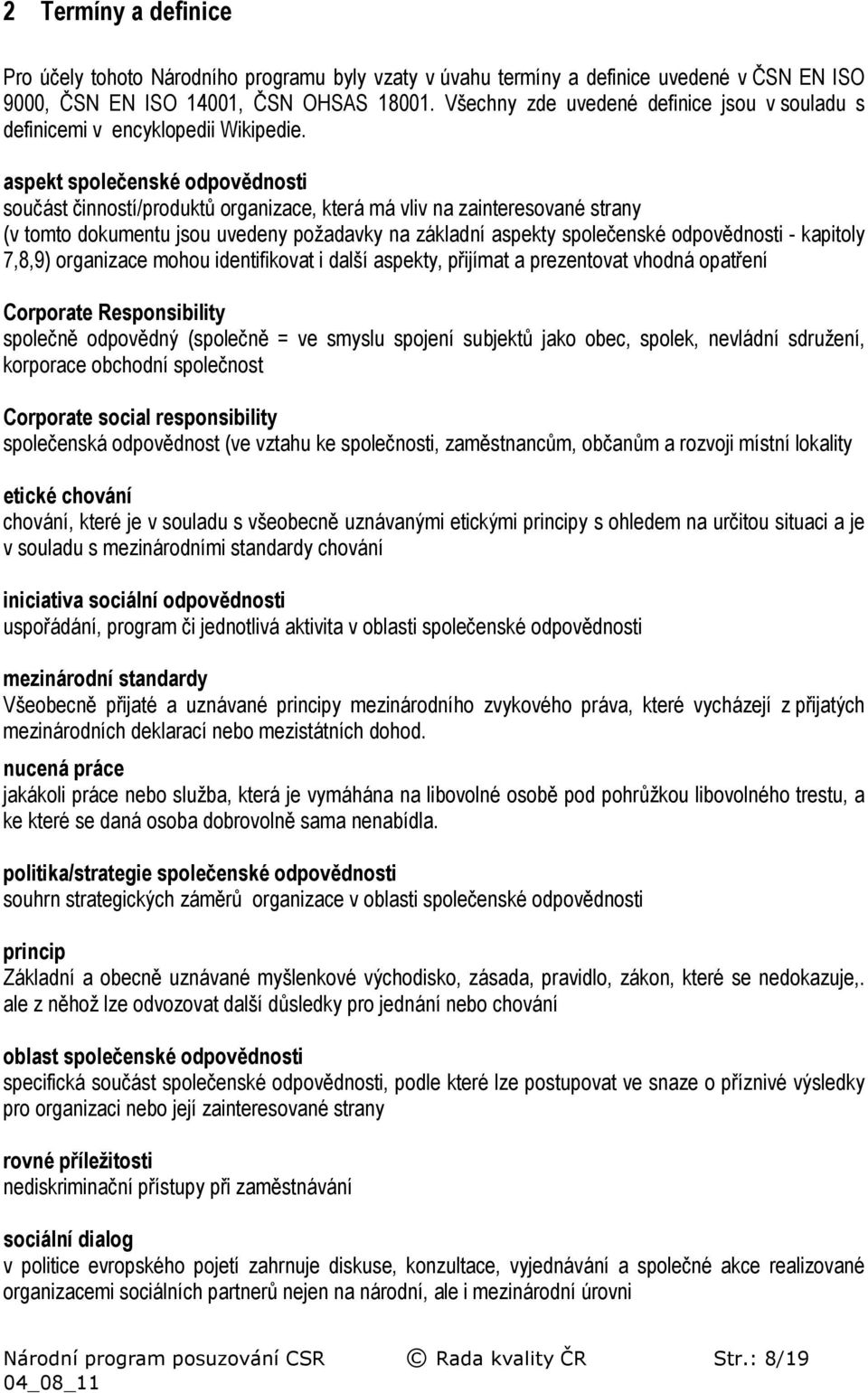 aspekt společenské odpovědnosti součást činností/produktů organizace, která má vliv na zainteresované strany (v tomto dokumentu jsou uvedeny požadavky na základní aspekty společenské odpovědnosti -