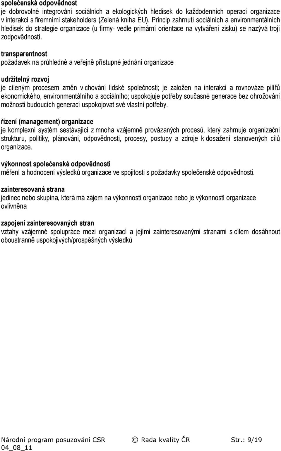 transparentnost požadavek na průhledné a veřejně přístupné jednání organizace udržitelný rozvoj je cíleným procesem změn v chování lidské společnosti; je založen na interakci a rovnováze pilířů