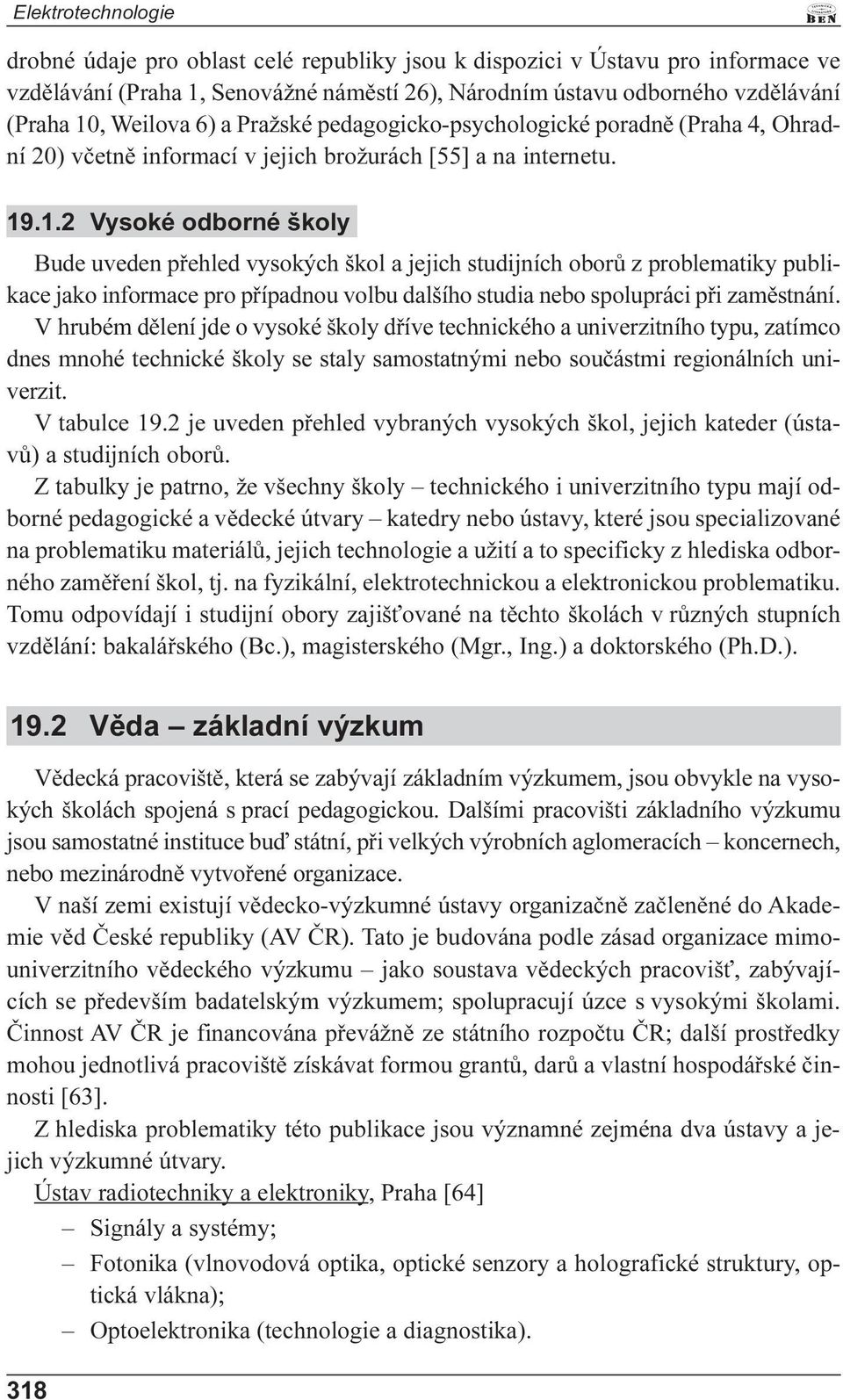 .1.2 Vysoké odborné školy Bude uveden pøehled vysokých škol a jejich studijních oborù z problematiky publikace jako informace pro pøípadnou volbu dalšího studia nebo spolupráci pøi zamìstnání.