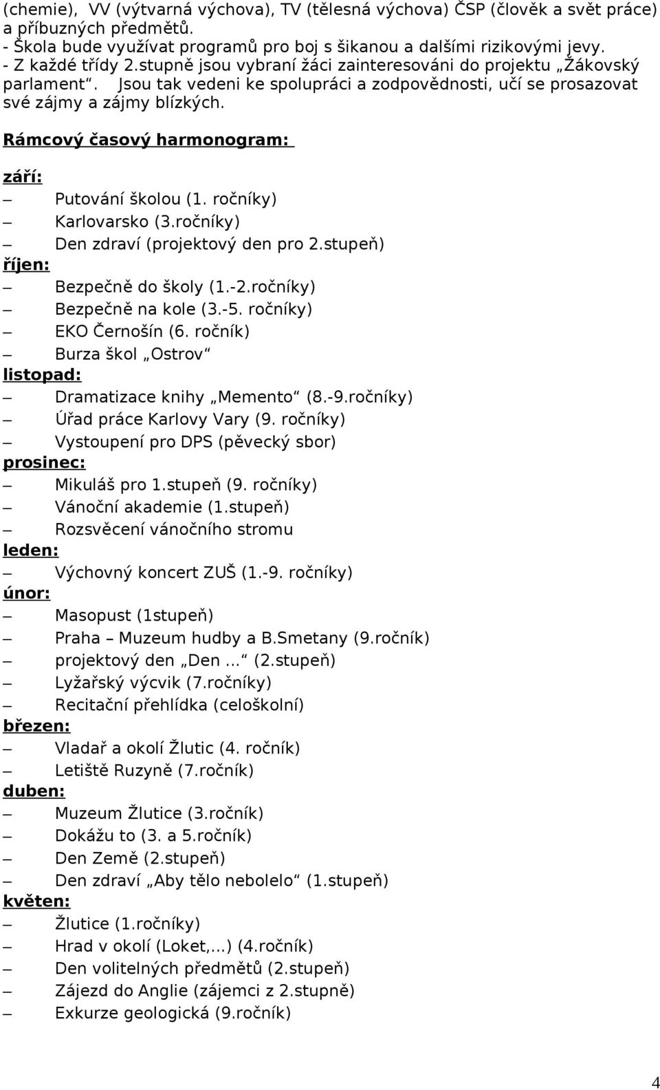 Rámcový časový harmonogram: září: Putování školou (1. ročníky) Karlovarsko (3.ročníky) Den zdraví (projektový den pro 2.stupeň) říjen: Bezpečně do školy (1.-2.ročníky) Bezpečně na kole (3.-5.