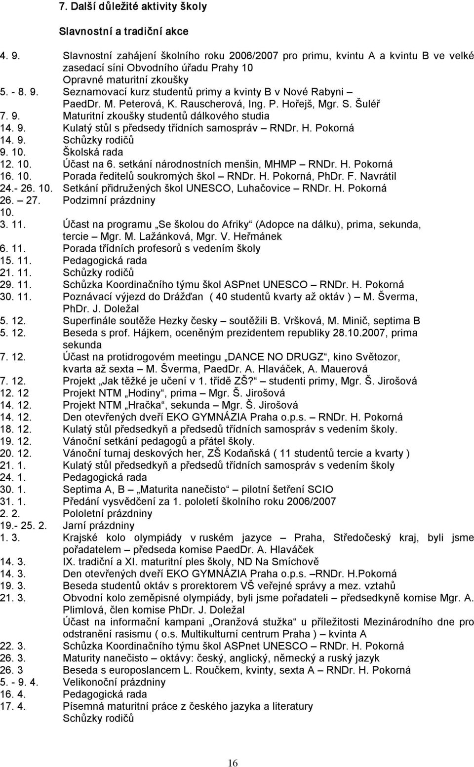 Seznamovací kurz studentů primy a kvinty B v Nové Rabyni PaedDr. M. Peterová, K. Rauscherová, Ing. P. Hořejš, Mgr. S. Šuléř 7. 9. Maturitní zkoušky studentů dálkového studia 14. 9. Kulatý stůl s předsedy třídních samospráv RNDr.