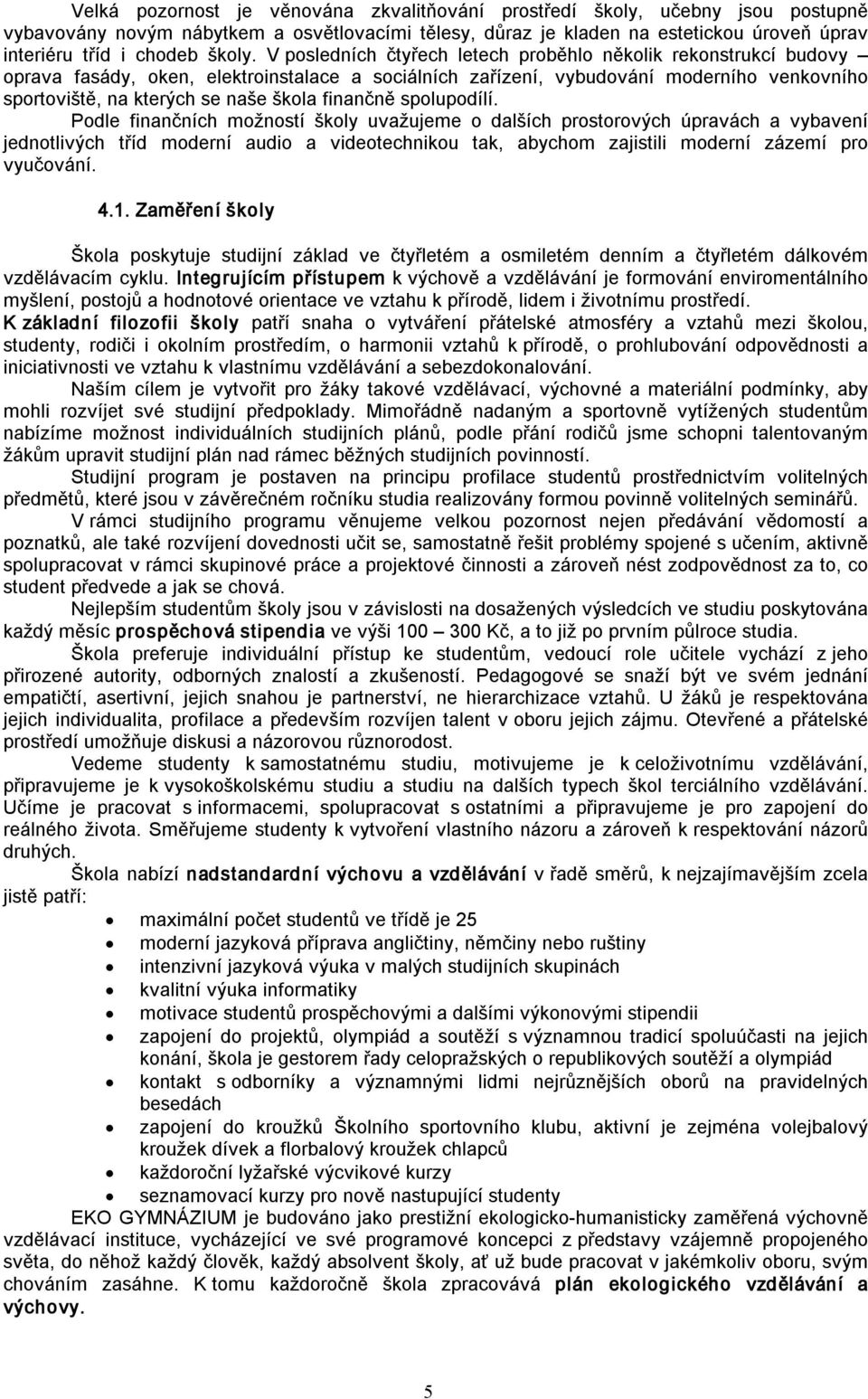 V posledních čtyřech letech proběhlo několik rekonstrukcí budovy oprava fasády, oken, elektroinstalace a sociálních zařízení, vybudování moderního venkovního sportoviště, na kterých se naše škola