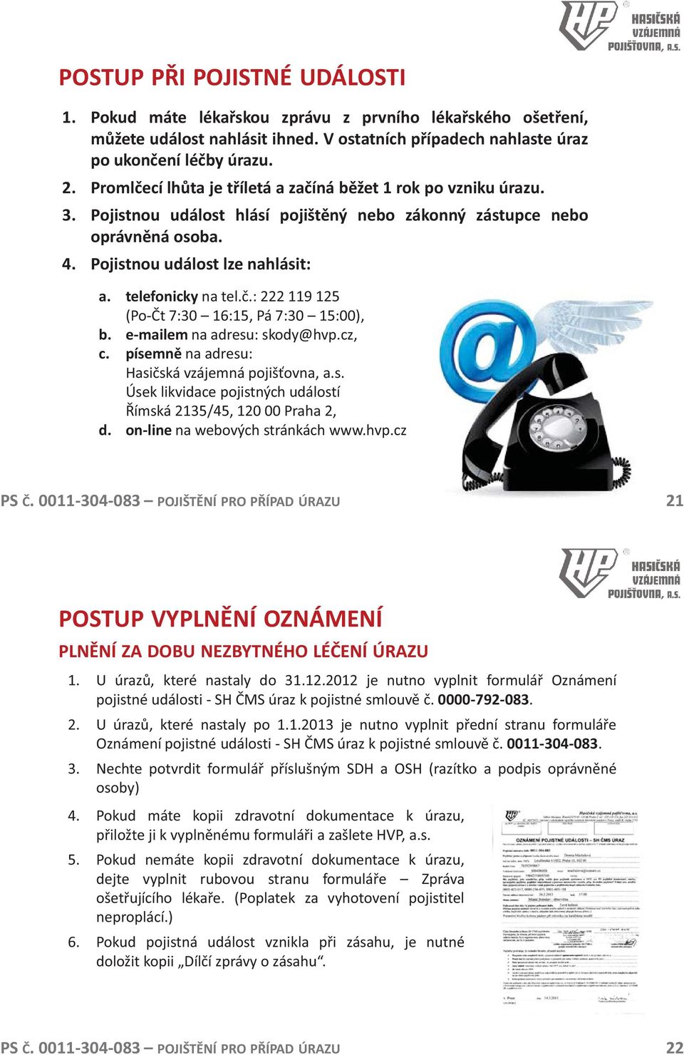 telefonicky na tel.č.: 222 119 125 (Po-Čt 7:30 16:15, Pá 7:30 15:00), b. e-mailem na adresu: skody@hvp.cz, c. písemně na adresu: Hasičská vzájemná pojišťovna, a.s. Úsek likvidace pojistných událostí Římská 2135/45, 120 00 Praha 2, d.