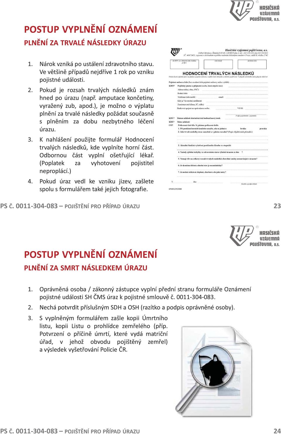 ), je možno o výplatu plnění za trvalé následky požádat současně s plněním za dobu nezbytného léčení úrazu. 3. K nahlášení použijte formulář Hodnocení trvalých následků, kde vyplníte horní část.