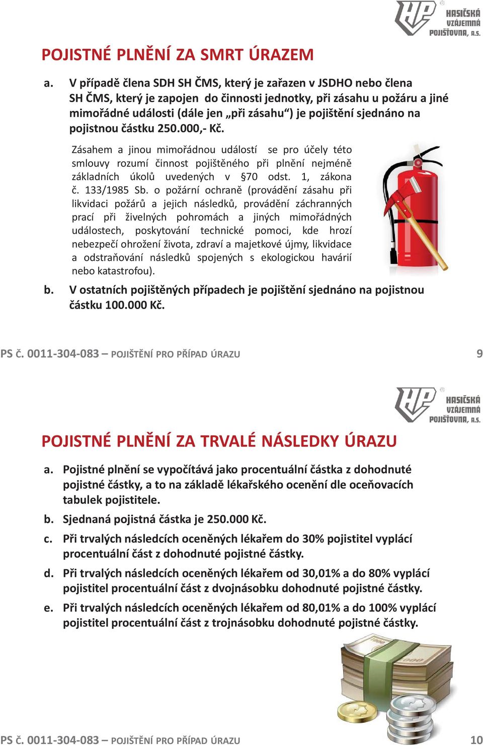 sjednáno na pojistnou částku 250.000,- Kč. Zásahem a jinou mimořádnou událostí se pro účely této smlouvy rozumí činnost pojištěného při plnění nejméně základních úkolů uvedených v 70 odst.