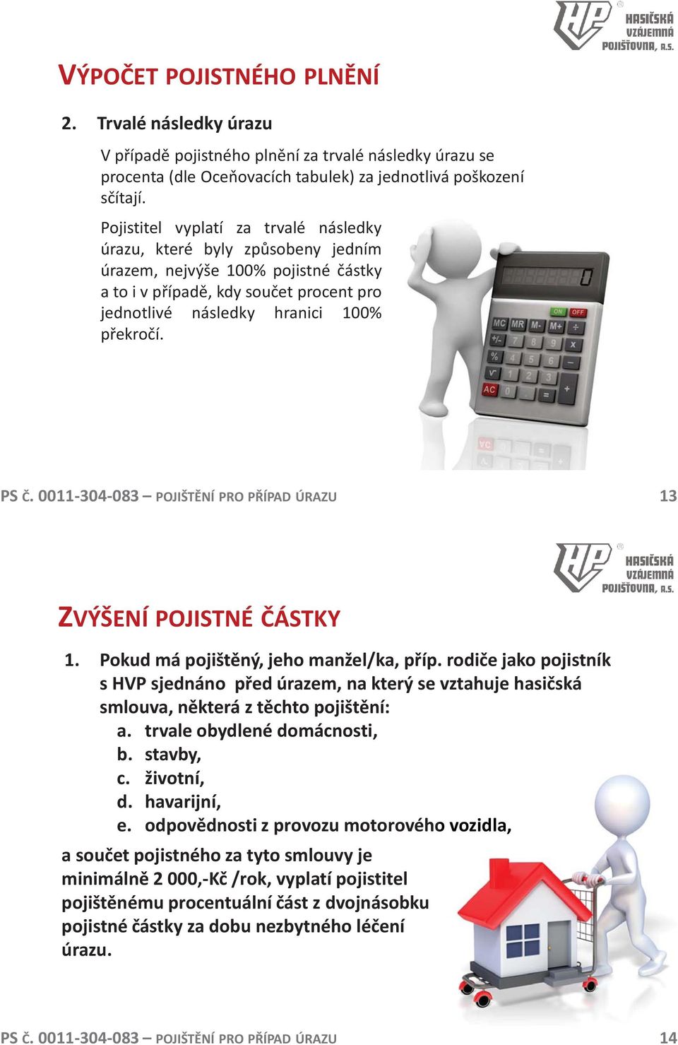 13 ZVÝŠENÍ POJISTNÉ ČÁSTKY 1. Pokud má pojištěný, jeho manžel/ka, příp. rodiče jako pojistník s HVP sjednáno před úrazem, na který se vztahuje hasičská smlouva, některá z těchto pojištění: a.