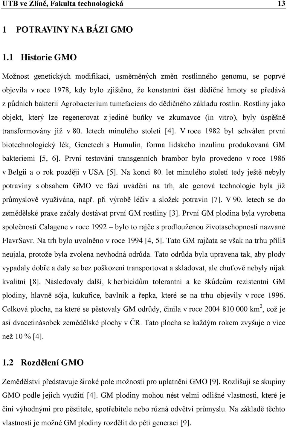 Agrobacterium tumefaciens do dědičného základu rostlin. Rostliny jako objekt, který lze regenerovat z jediné buňky ve zkumavce (in vitro), byly úspěšně transformovány jiţ v 80.