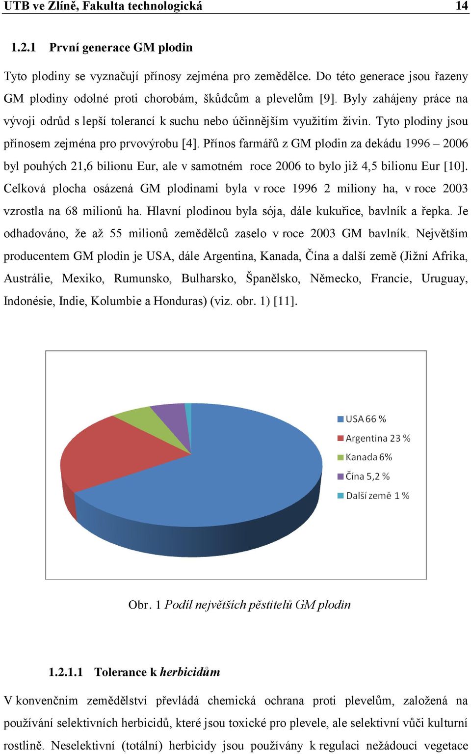 Tyto plodiny jsou přínosem zejména pro prvovýrobu [4]. Přínos farmářů z GM plodin za dekádu 1996 2006 byl pouhých 21,6 bilionu Eur, ale v samotném roce 2006 to bylo jiţ 4,5 bilionu Eur [10].