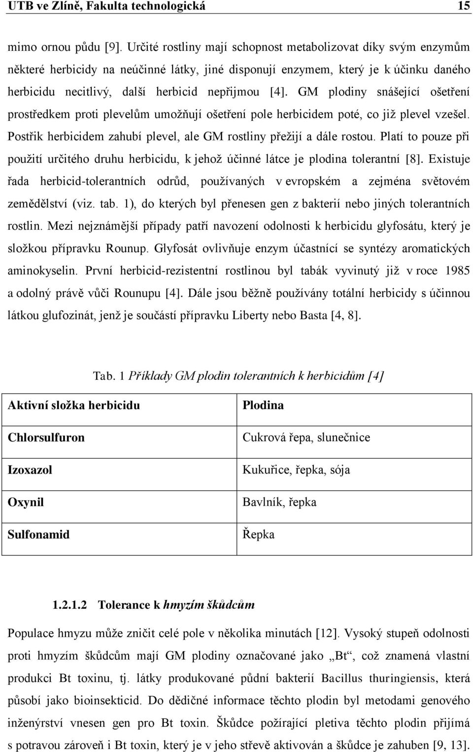 GM plodiny snášející ošetření prostředkem proti plevelům umoţňují ošetření pole herbicidem poté, co jiţ plevel vzešel. Postřik herbicidem zahubí plevel, ale GM rostliny přeţijí a dále rostou.