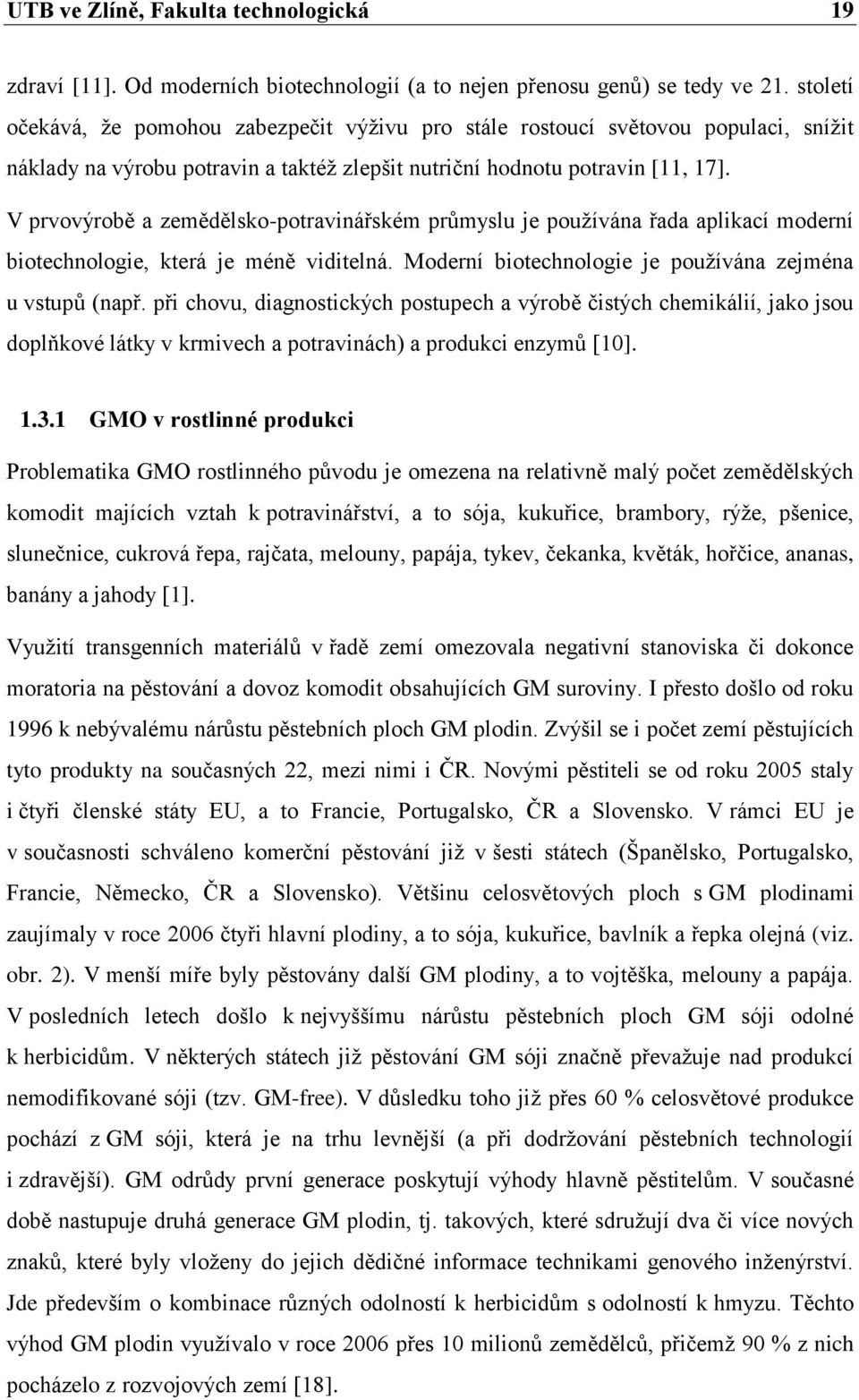 V prvovýrobě a zemědělsko-potravinářském průmyslu je pouţívána řada aplikací moderní biotechnologie, která je méně viditelná. Moderní biotechnologie je pouţívána zejména u vstupů (např.