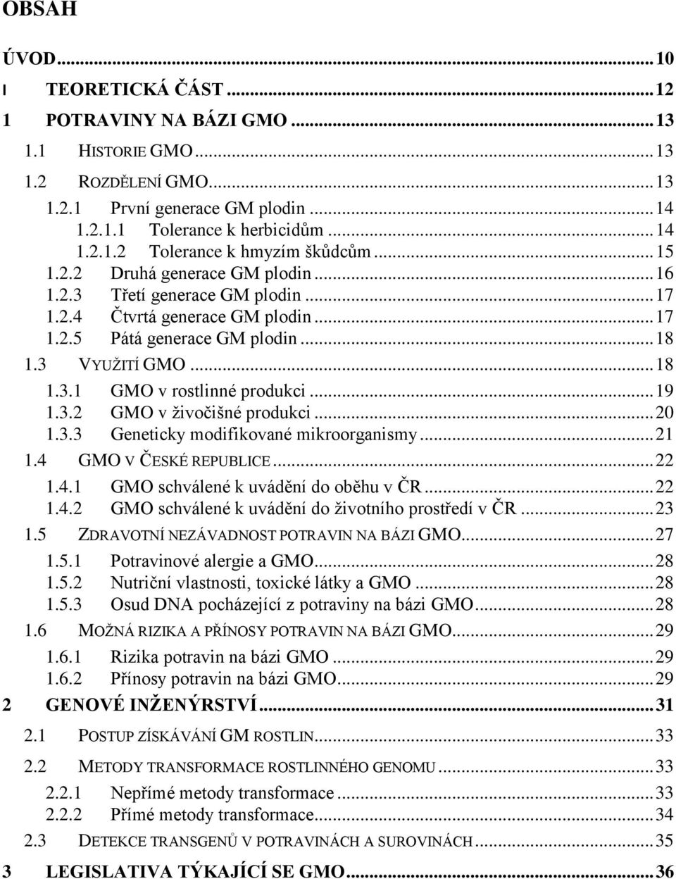 .. 19 1.3.2 GMO v ţivočišné produkci... 20 1.3.3 Geneticky modifikované mikroorganismy... 21 1.4 GMO V ČESKÉ REPUBLICE... 22 1.4.1 GMO schválené k uvádění do oběhu v ČR... 22 1.4.2 GMO schválené k uvádění do ţivotního prostředí v ČR.