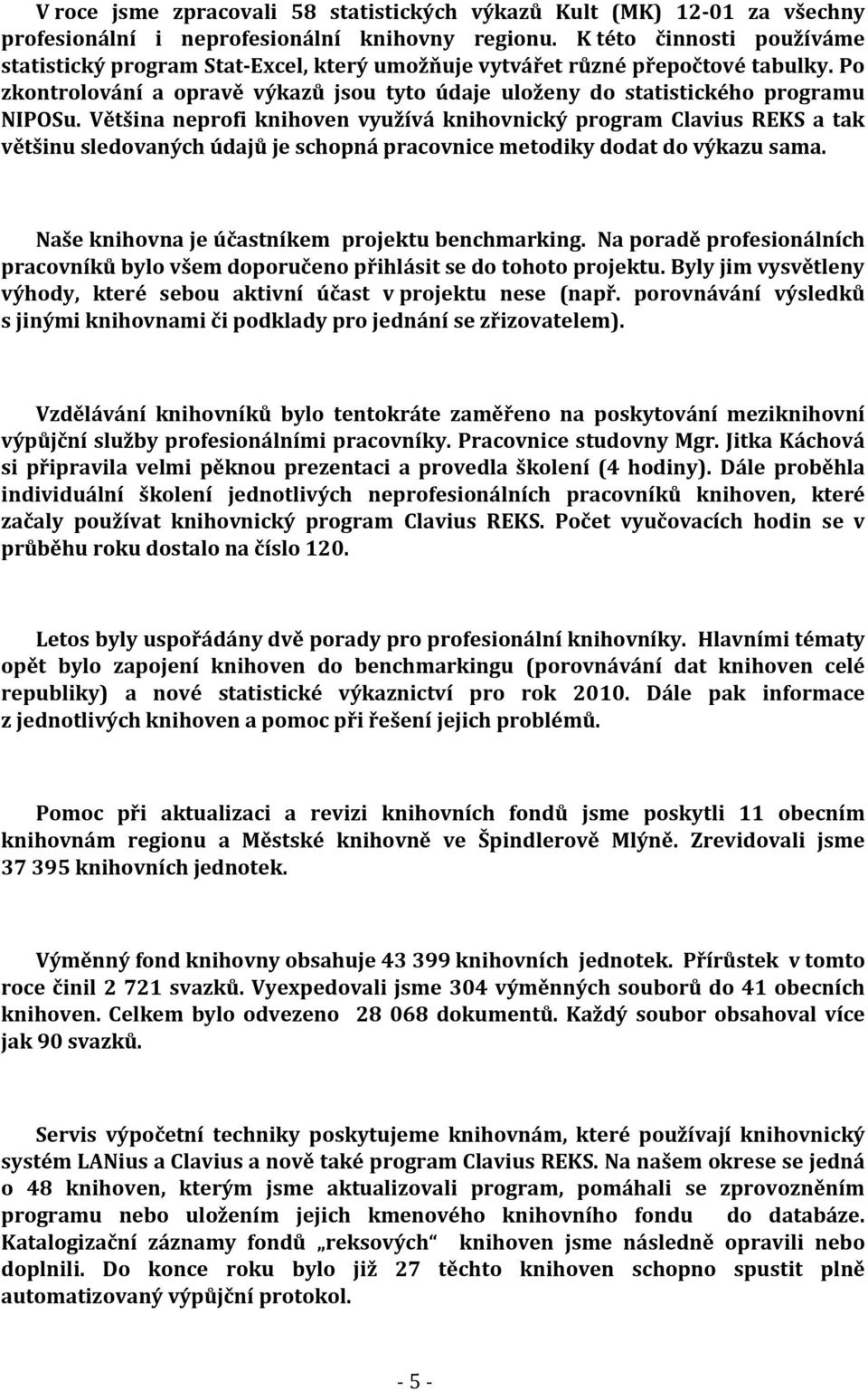 Většina neprofi knihoven využívá knihovnický program Clavius REKS a tak většinu sledovaných údajů je schopná pracovnice metodiky dodat do výkazu sama.