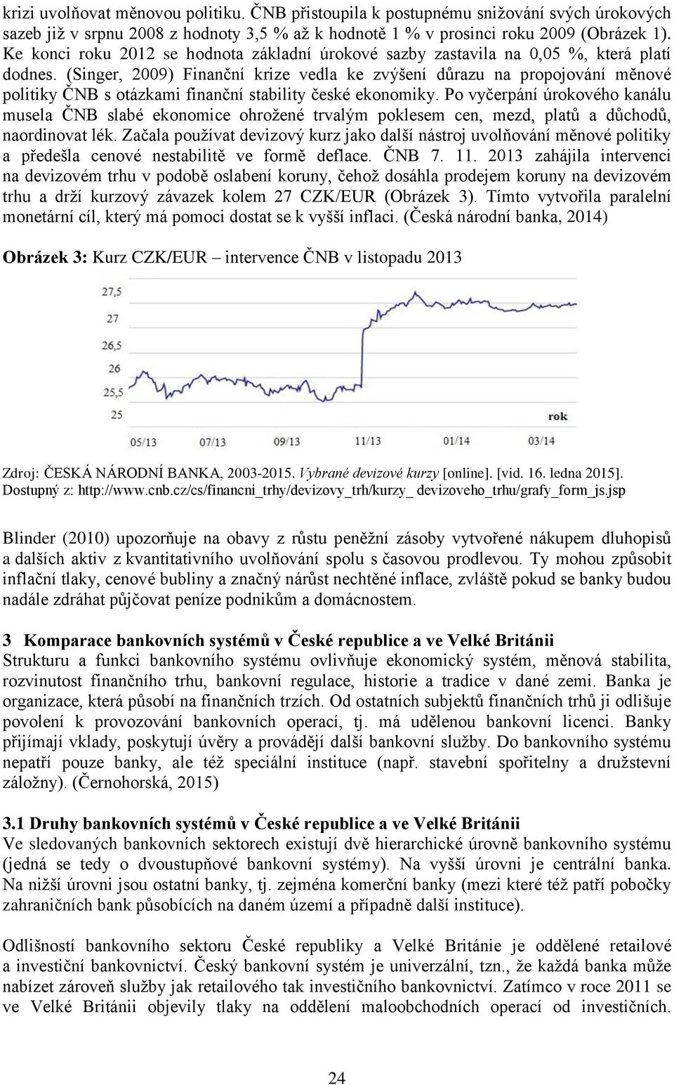(Singer, 2009) Finanční krize vedla ke zvýšení důrazu na propojování měnové politiky ČNB s otázkami finanční stability české ekonomiky.