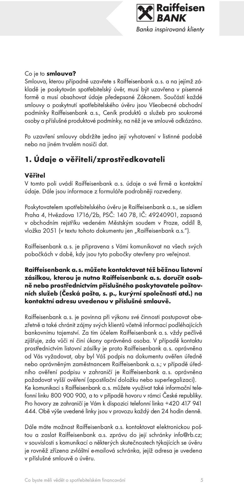 Po uzavření smlouvy obdržíte jedno její vyhotovení v listinné podobě nebo na jiném trvalém nosiči dat. 1. Údaje o věřiteli/zprostředkovateli Věřitel V tomto poli uvádí Raiffeisenbank a. s. údaje o své firmě a kontaktní údaje.