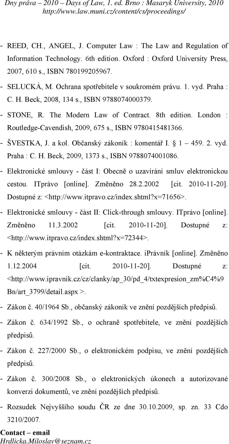 , ISBN 9780415481366. - ŠVESTKA, J. a kol. Občanský zákoník : komentář I. 1 459. 2. vyd. Praha : C. H. Beck, 2009, 1373 s., ISBN 9788074001086.