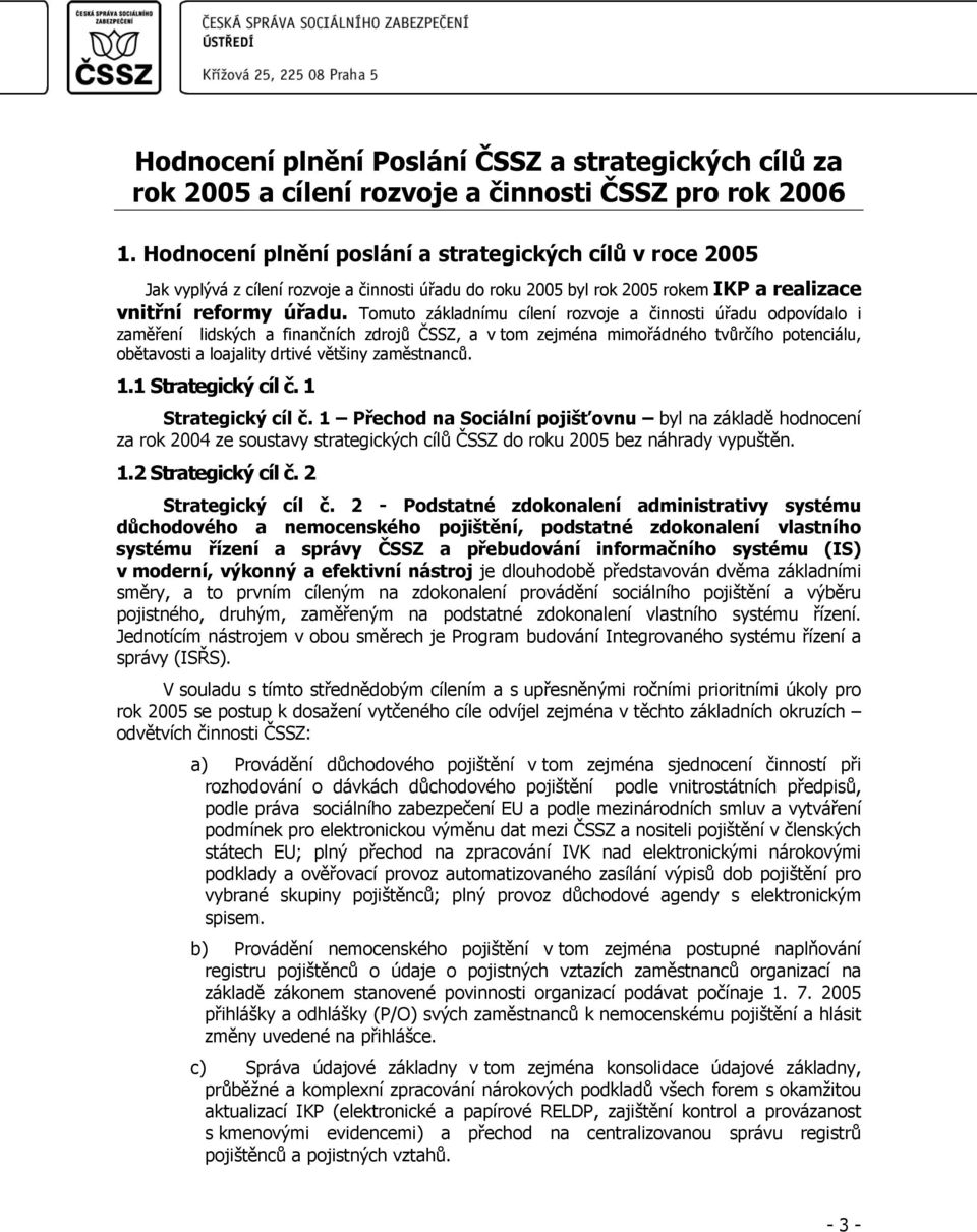 Tomuto základnímu cílení rozvoje a činnosti úřadu odpovídalo i zaměření lidských a finančních zdrojů ČSSZ, a v tom zejména mimořádného tvůrčího potenciálu, obětavosti a loajality drtivé většiny