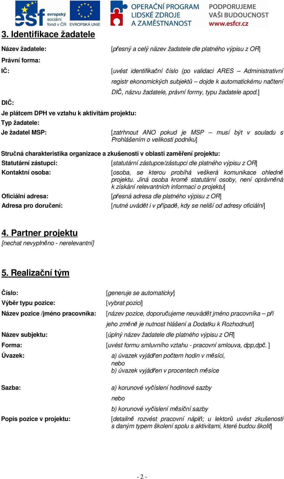 ] [zatrhnout ANO pokud je MSP musí být v souladu s Prohlášením o velikosti podniku] Stručná charakteristika organizace a zkušenosti v oblasti zaměření projektu: Statutární zástupci: Kontaktní osoba: