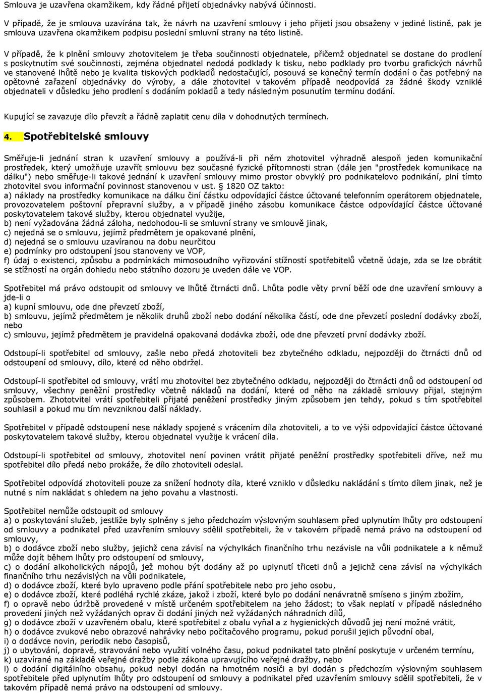 V případě, že k plnění smlouvy zhotovitelem je třeba součinnosti objednatele, přičemž objednatel se dostane do prodlení s poskytnutím své součinnosti, zejména objednatel nedodá podklady k tisku, nebo