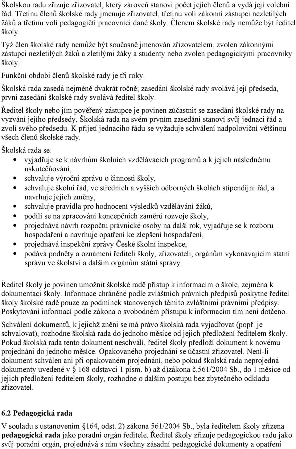 Týž člen školské rady nemůže být současně jmenován zřizovatelem, zvolen zákonnými zástupci nezletilých žáků a zletilými žáky a studenty nebo zvolen pedagogickými pracovníky školy.
