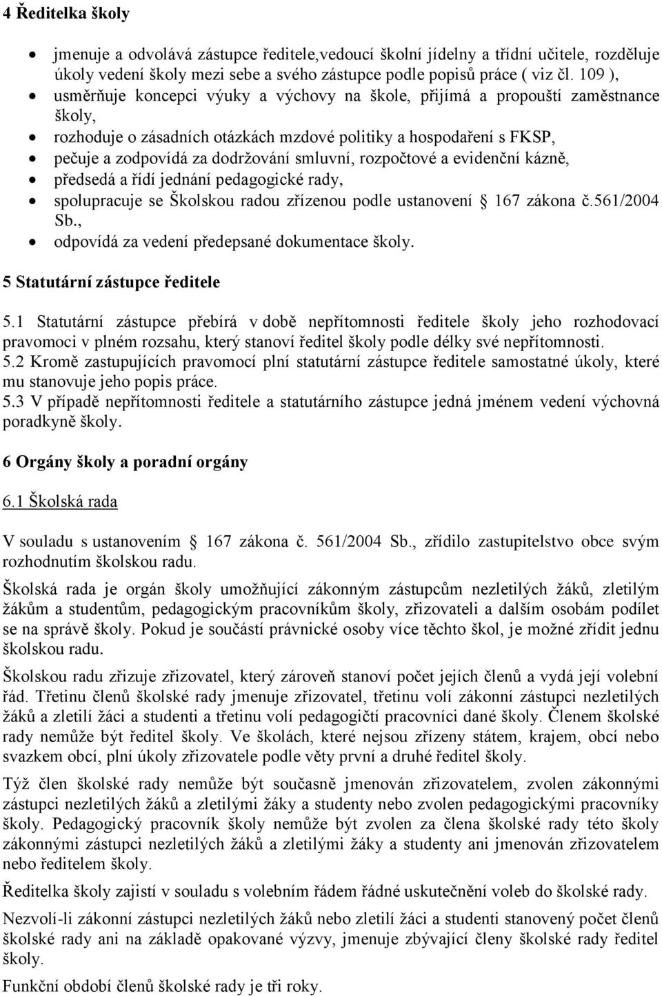 smluvní, rozpočtové a evidenční kázně, předsedá a řídí jednání pedagogické rady, spolupracuje se Školskou radou zřízenou podle ustanovení 167 zákona č.561/2004 Sb.