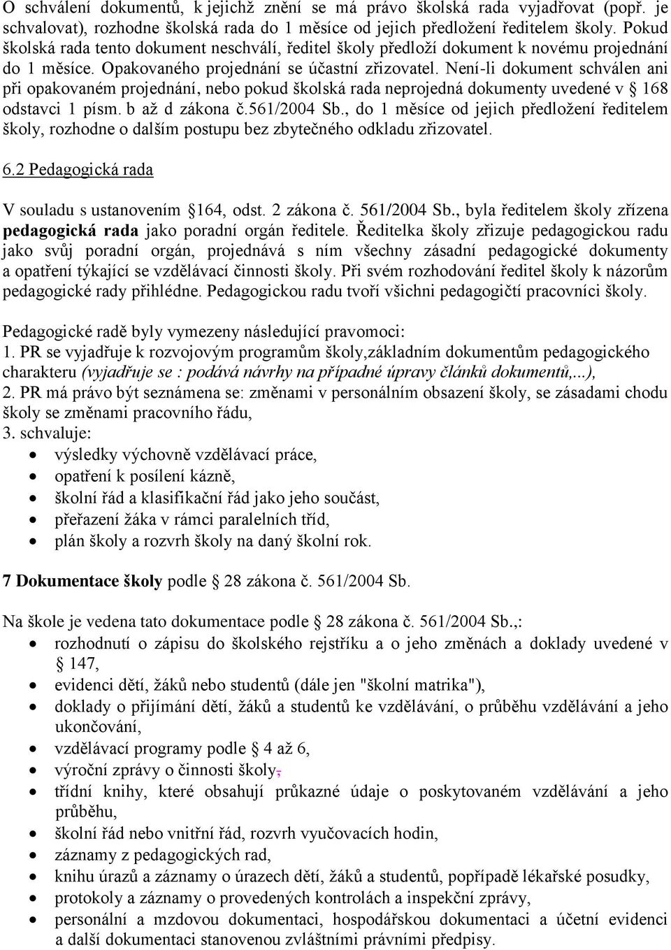 Není-li dokument schválen ani při opakovaném projednání, nebo pokud školská rada neprojedná dokumenty uvedené v 168 odstavci 1 písm. b až d zákona č.561/2004 Sb.