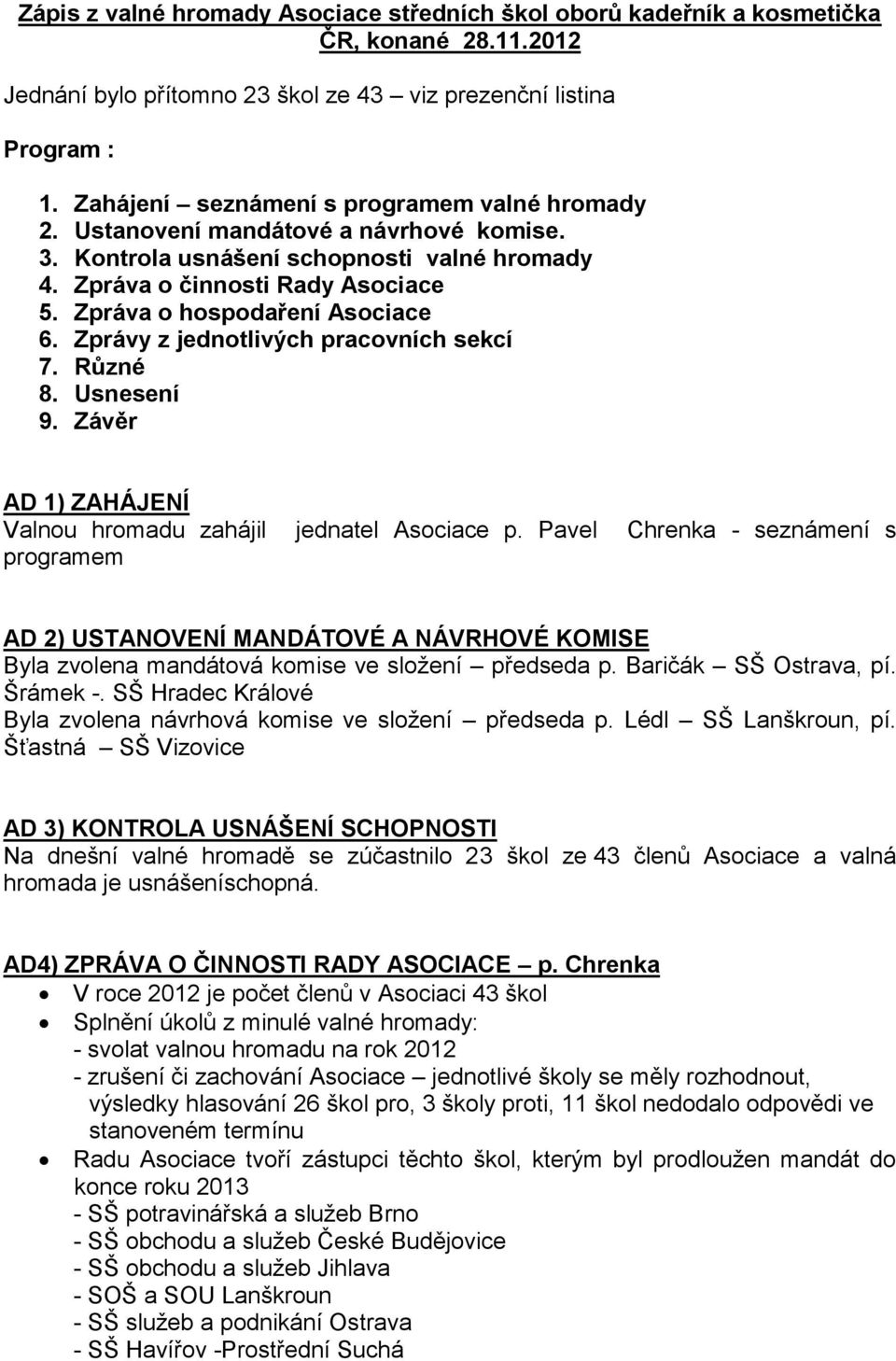 Zpráva o hospodaření Asociace 6. Zprávy z jednotlivých pracovních sekcí 7. Různé 8. Usnesení 9. Závěr AD 1) ZAHÁJENÍ Valnou hromadu zahájil jednatel Asociace p.