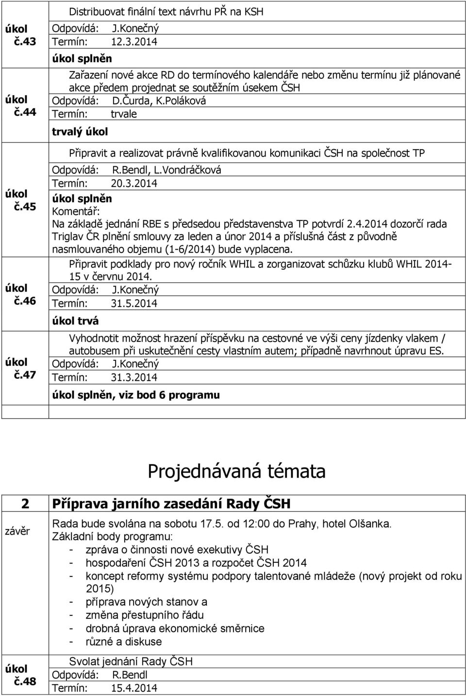 2014 splněn Komentář: Na základě jednání RBE s předsedou představenstva TP potvrdí 2.4.2014 dozorčí rada Triglav ČR plnění smlouvy za leden a únor 2014 a příslušná část z původně nasmlouvaného objemu (1-6/2014) bude vyplacena.