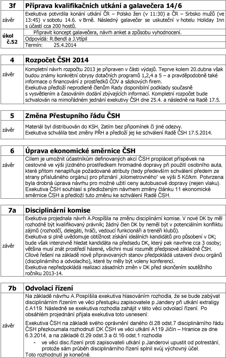 Vtípil 4 Rozpočet ČSH 2014 Kompletní návrh rozpočtu 2013 je připraven v části výdajů. Teprve kolem 20.