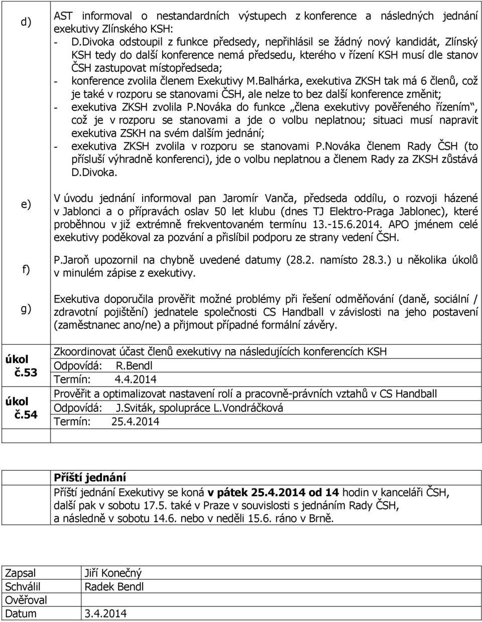 konference zvolila členem Exekutivy M.Balhárka, exekutiva ZKSH tak má 6 členů, což je také v rozporu se stanovami ČSH, ale nelze to bez další konference změnit; - exekutiva ZKSH zvolila P.
