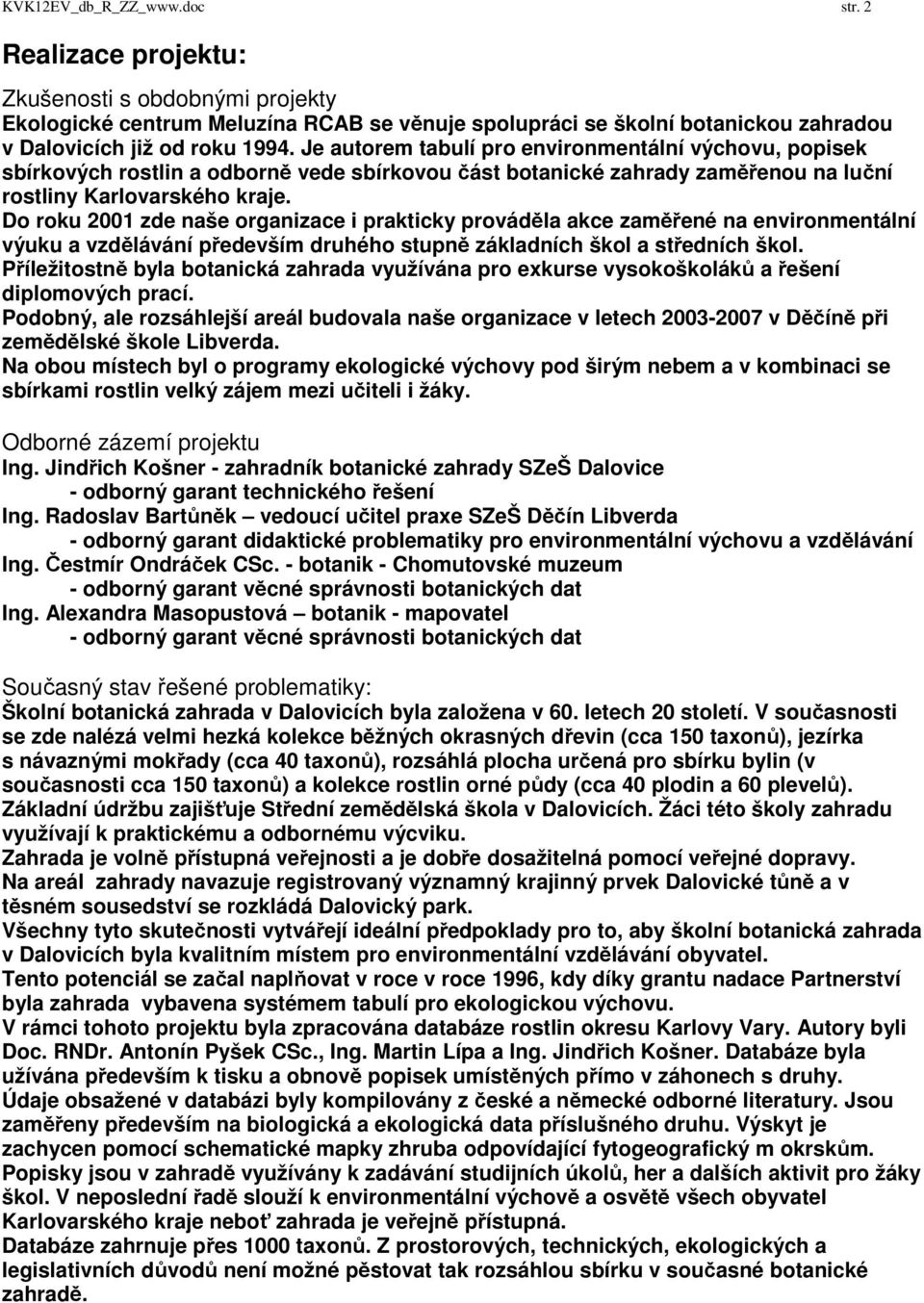 Do roku 2001 zde naše organizace i prakticky prováděla akce zaměřené na environmentální výuku a vzdělávání především druhého stupně základních škol a středních škol.