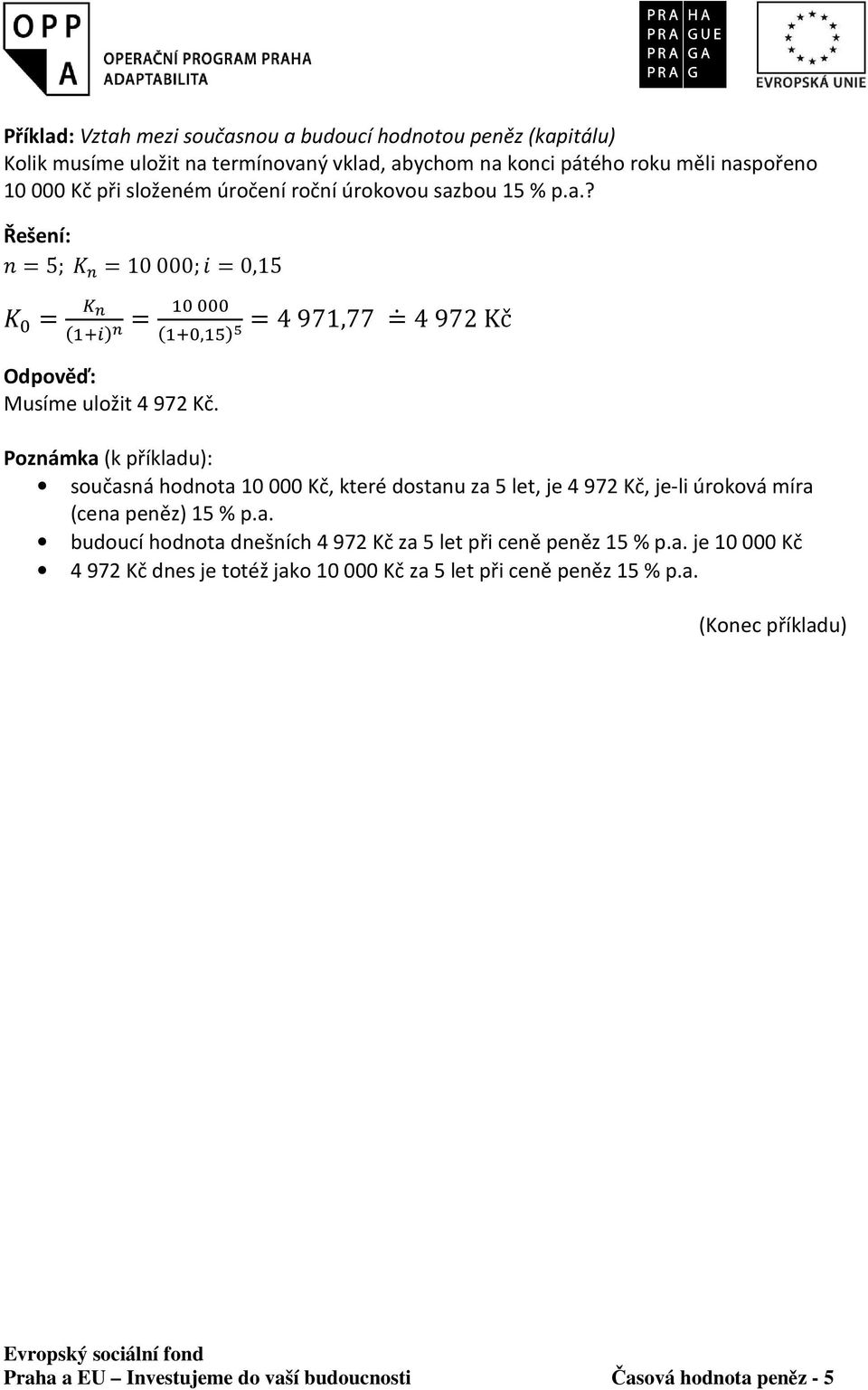 =4 971,77 = 4 972 Kč Poznámka (k příkladu): současná hodnota 10 000 Kč, které dostanu za 5 let, je 4 972 Kč, je-li úroková míra (cena peněz) 15 % p.a. budoucí hodnota dnešních 4 972 Kč za 5 let při ceně peněz 15 % p.