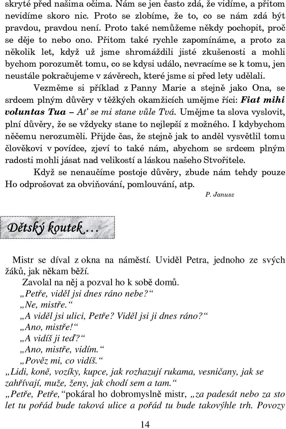 Zavolal na nj a pozval ho k sob dom. Pete, vidl jsi dnes ráno nebe? Ne, miste. A vidl jsi ulici, Pete? Vidl jsi ji dnes ráno? Ano, miste! A vidíš ji te?