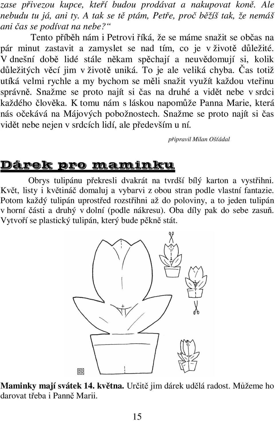 V dnešní dob lidé stále nkam spchají a neuvdomují si, kolik dležitých vcí jim v život uniká. To je ale veliká chyba. as totiž utíká velmi rychle a my bychom se mli snažit využít každou vteinu správn.