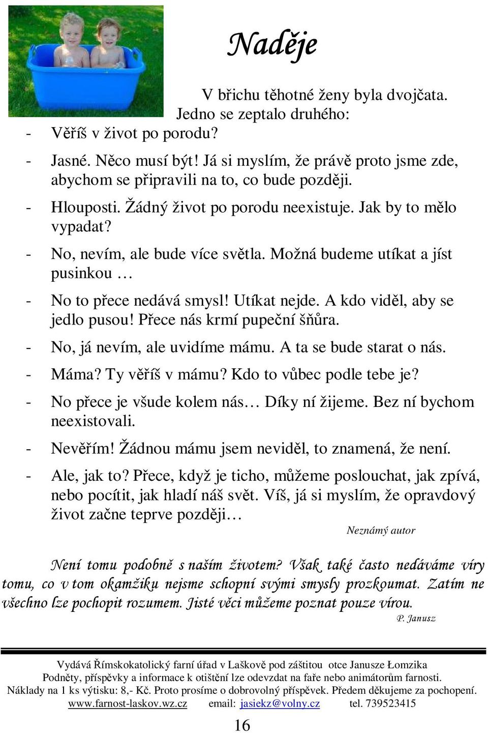 A kdo vidl, aby se jedlo pusou! Pece nás krmí pupení šra. - No, já nevím, ale uvidíme mámu. A ta se bude starat o nás. - Máma? Ty víš v mámu? Kdo to vbec podle tebe je?