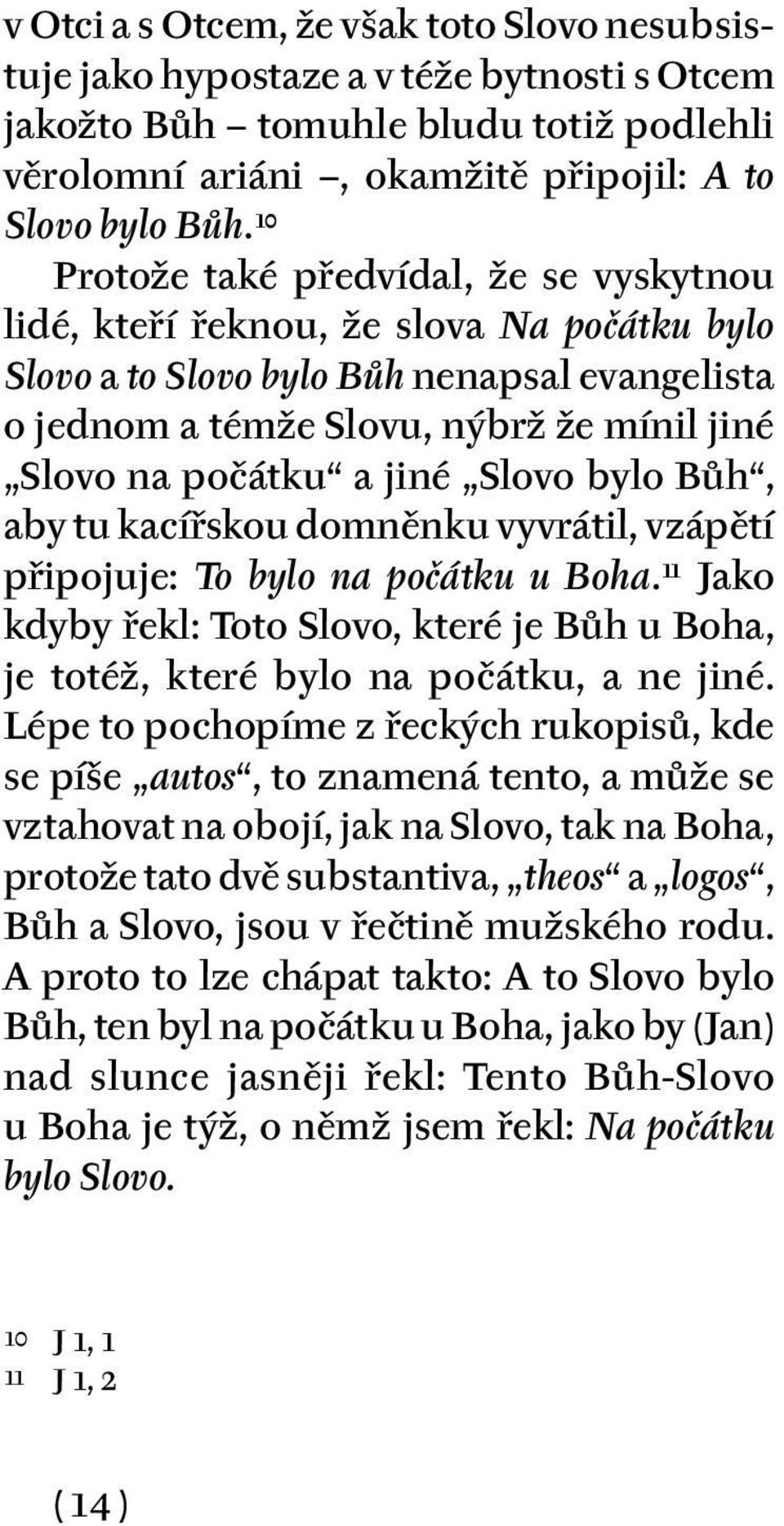 jiné Slovo bylo Bůh, aby tu kacířskou domněnku vyvrátil, vzápětí připojuje: To bylo na počátku u Boha. 11 Jako kdyby řekl: Toto Slovo, které je Bůh u Boha, je totéž, které bylo na počátku, a ne jiné.