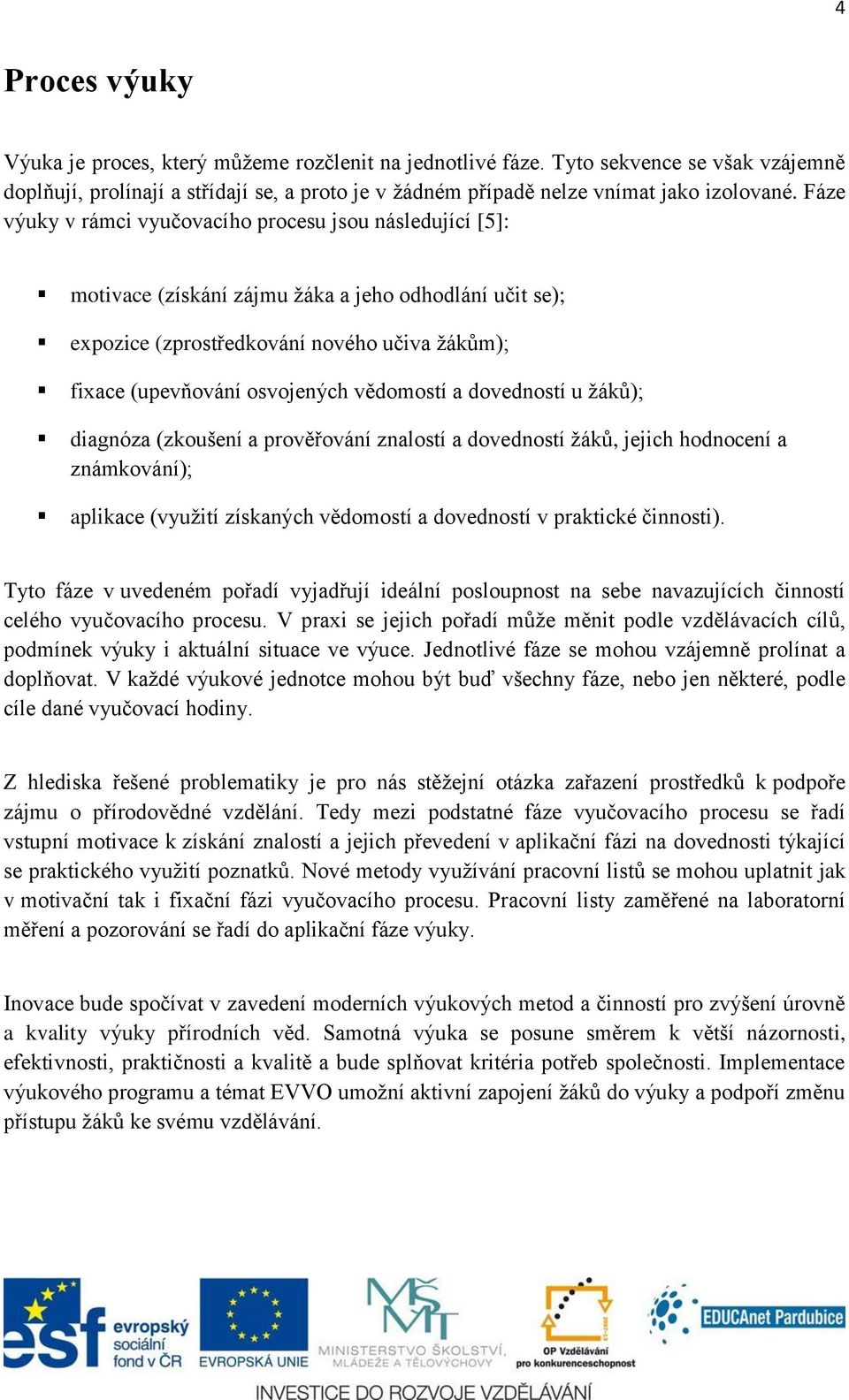 vědomostí a dovedností u žáků); diagnóza (zkoušení a prověřování znalostí a dovedností žáků, jejich hodnocení a známkování); aplikace (využití získaných vědomostí a dovedností v praktické činnosti).