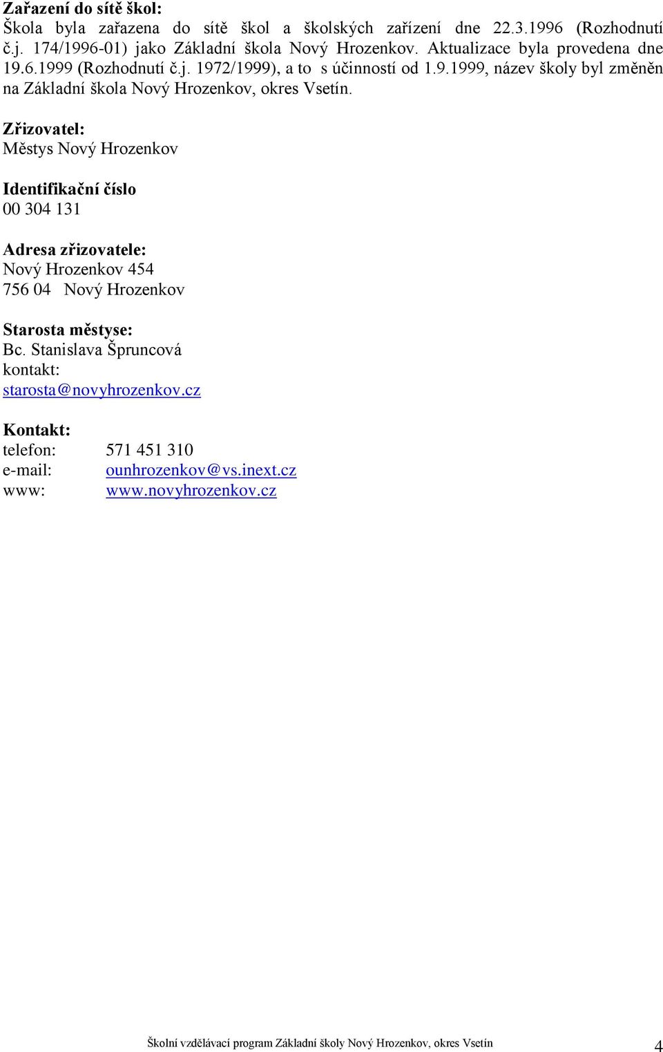 Zřizovatel: Městys Nový Hrozenkov Identifikační číslo 00 304 131 Adresa zřizovatele: Nový Hrozenkov 454 756 04 Nový Hrozenkov Starosta městyse: Bc.