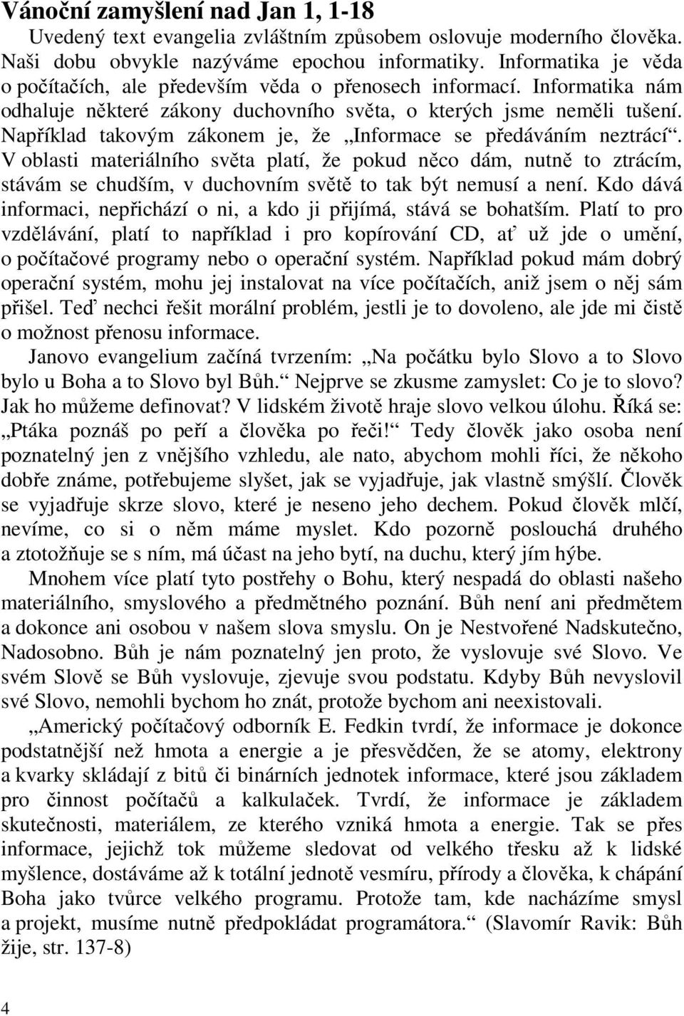 Například takovým zákonem je, že Informace se předáváním neztrácí.