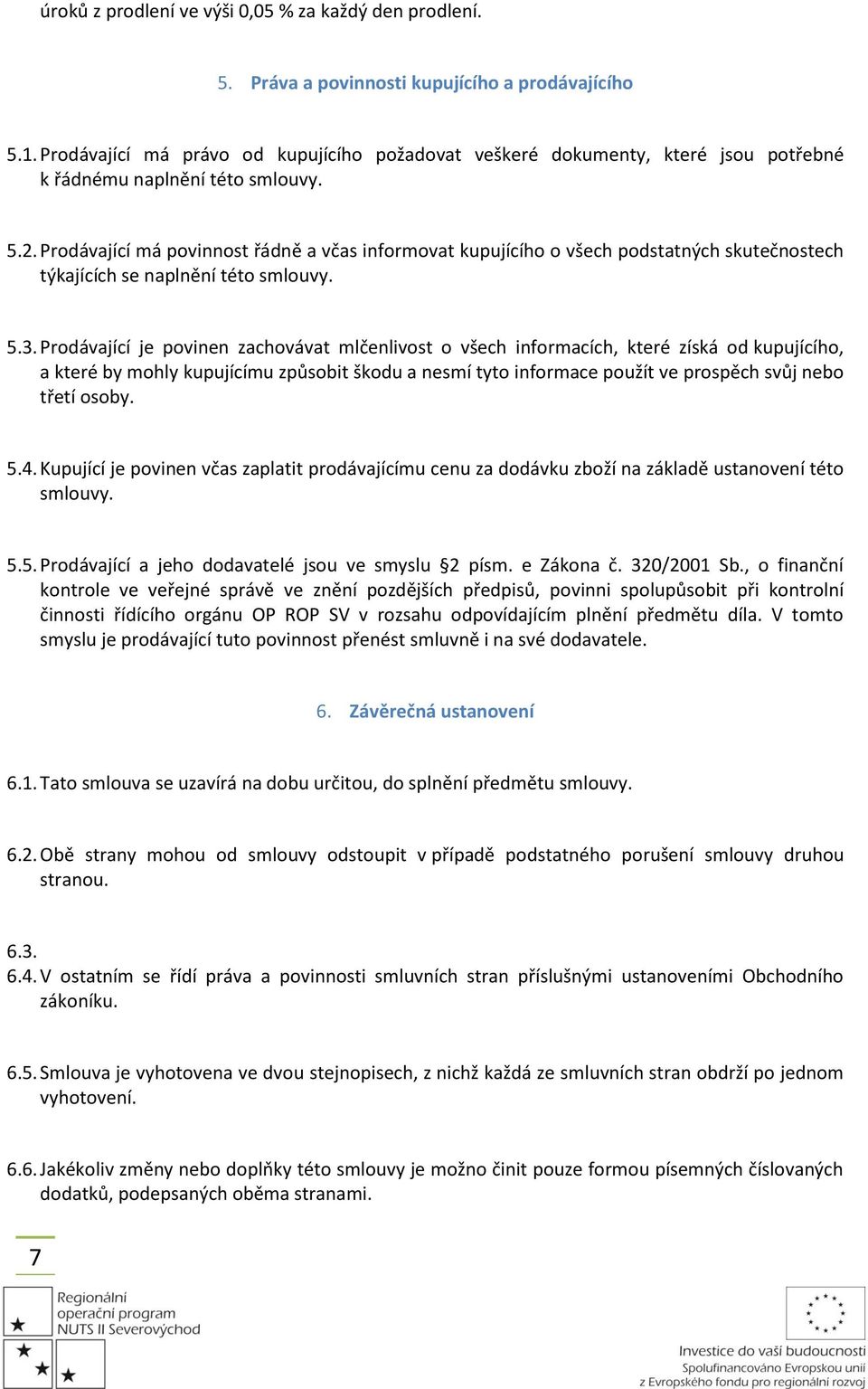 Prodávající má povinnost řádně a včas informovat kupujícího o všech podstatných skutečnostech týkajících se naplnění této smlouvy. 5.3.