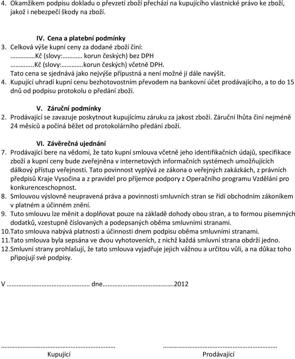 Kupující uhradí kupní cenu bezhotovostním převodem na bankovní účet prodávajícího, a to do 15 dnů od podpisu protokolu o předání zboží. V. Záruční podmínky 2.