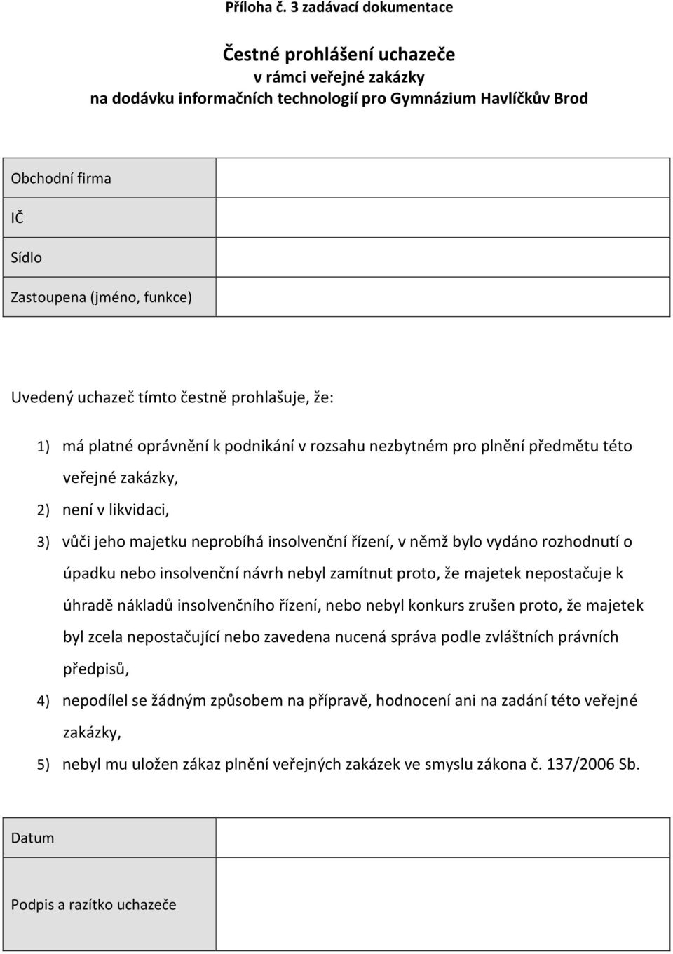 uchazeč tímto čestně prohlašuje, že: 1) má platné oprávnění k podnikání v rozsahu nezbytném pro plnění předmětu této veřejné zakázky, 2) není v likvidaci, 3) vůči jeho majetku neprobíhá insolvenční