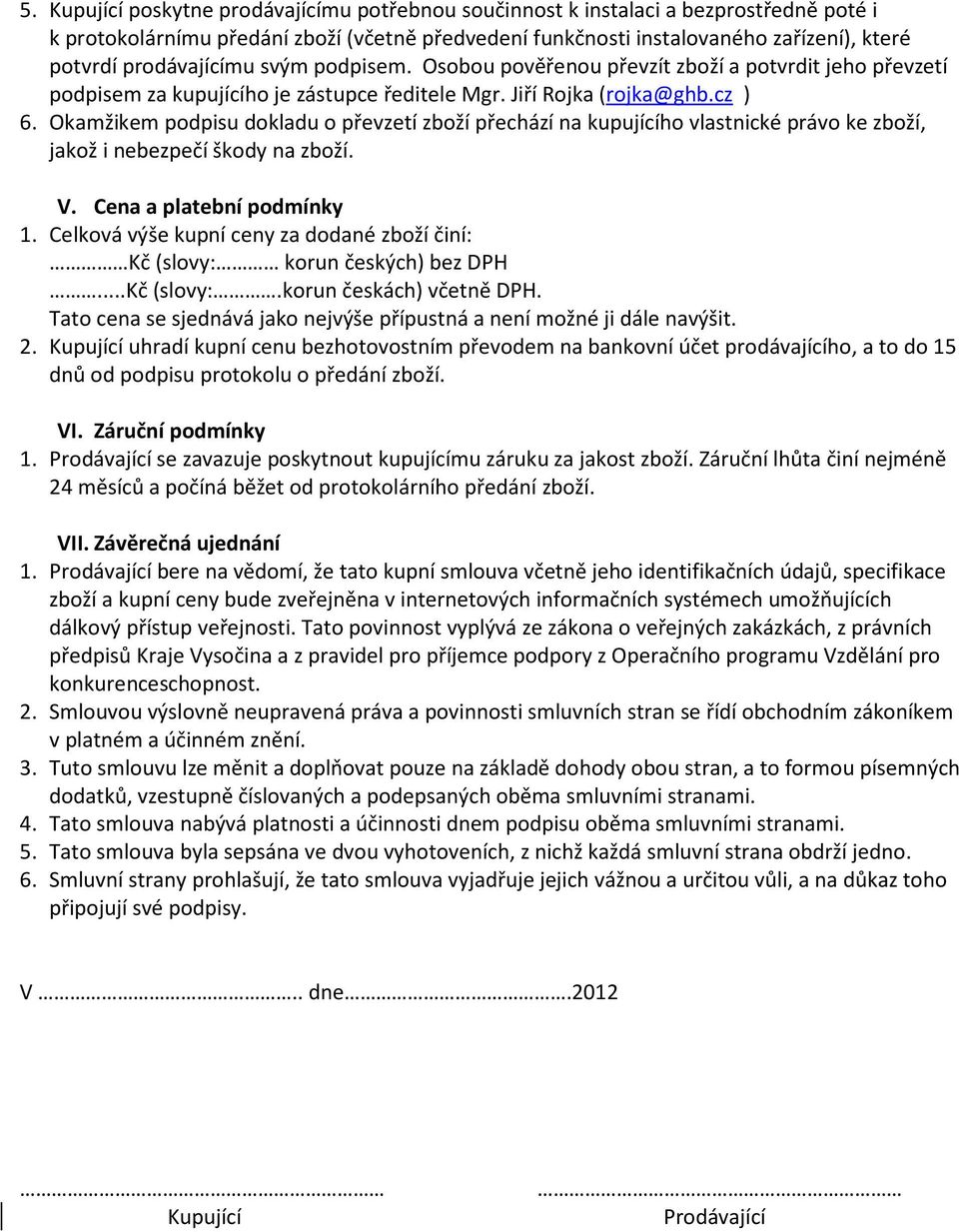 Okamžikem podpisu dokladu o převzetí zboží přechází na kupujícího vlastnické právo ke zboží, jakož i nebezpečí škody na zboží. V. Cena a platební podmínky 1.