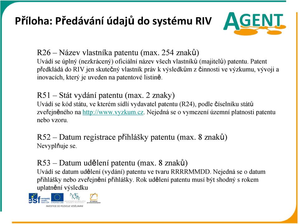 2 znaky) Uvádí se kód státu, ve kterém sídlí vydavatel patentu (R24), podle číselníku států zveřejněného na http://www.vyzkum.cz. Nejedná se o vymezení územní platnosti patentu nebo vzoru.