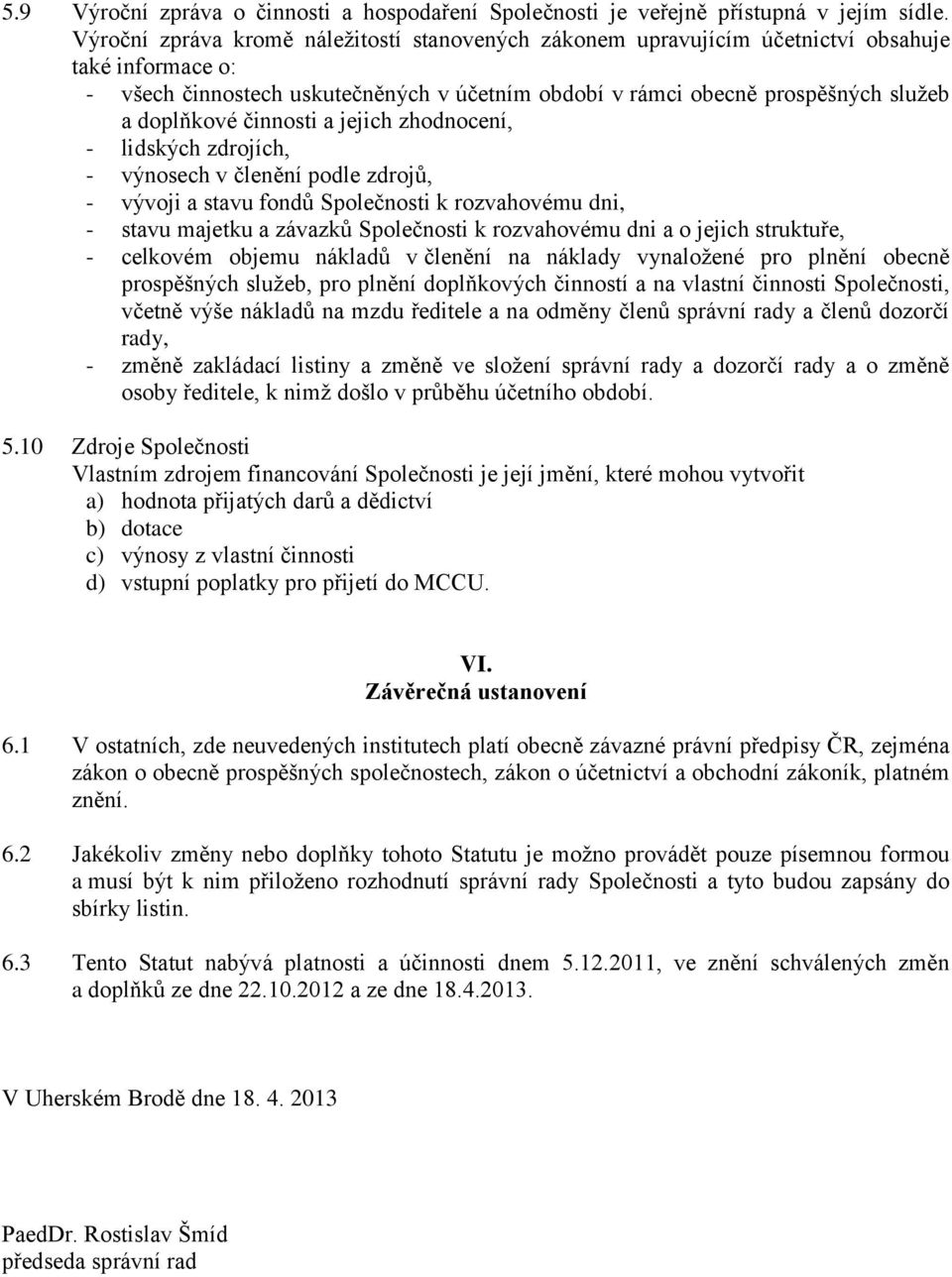 činnosti a jejich zhodnocení, - lidských zdrojích, - výnosech v členění podle zdrojů, - vývoji a stavu fondů Společnosti k rozvahovému dni, - stavu majetku a závazků Společnosti k rozvahovému dni a o