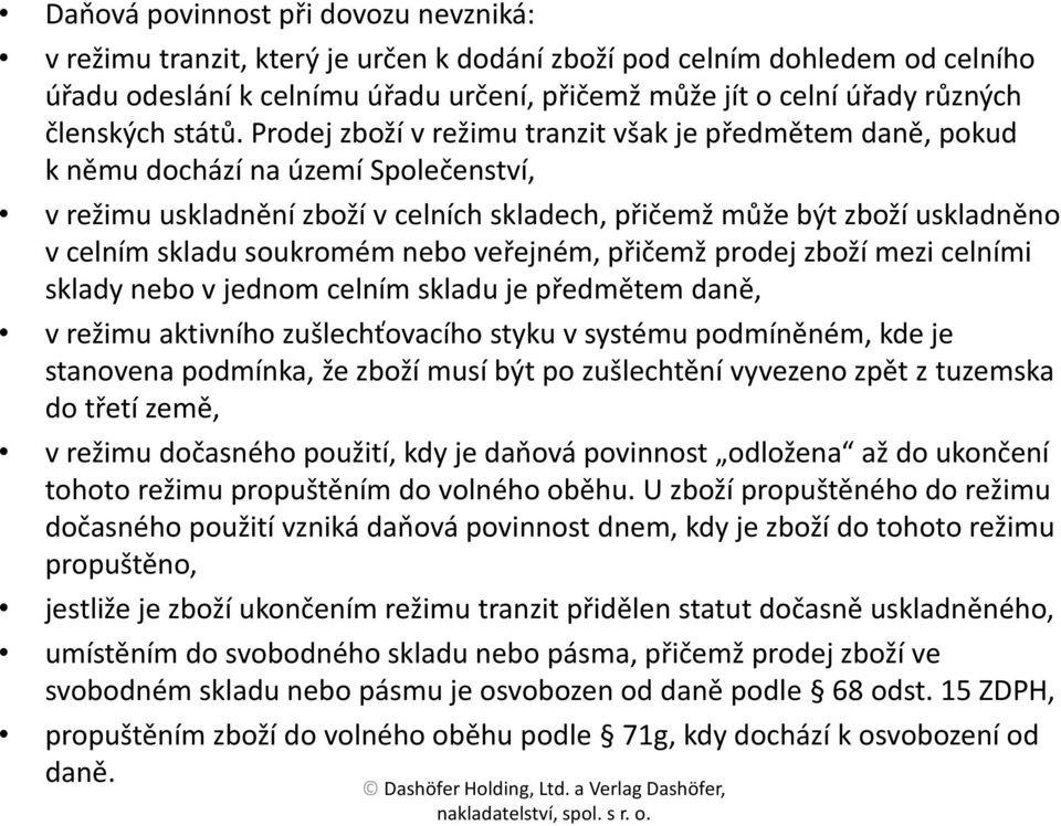 Prodej zboží v režimu tranzit však je předmětem daně, pokud k němu dochází na území Společenství, v režimu uskladnění zboží v celních skladech, přičemž může být zboží uskladněno v celním skladu