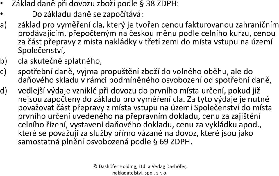 do daňového skladu v rámci podmíněného osvobození od spotřební daně, d) vedlejší výdaje vzniklé při dovozu do prvního místa určení, pokud již nejsou započteny do základu pro vyměření cla.