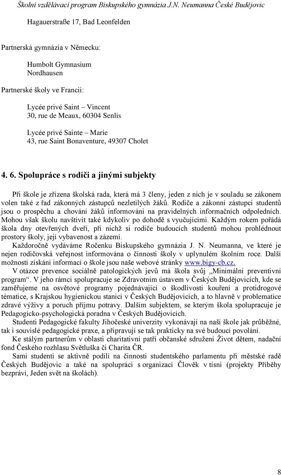 Spolupráce s rodiči a jinými subjekty Při škole je zřízena školská rada, která má 3 členy, jeden z nich je v souladu se zákonem volen také z řad zákonných zástupců nezletilých žáků.